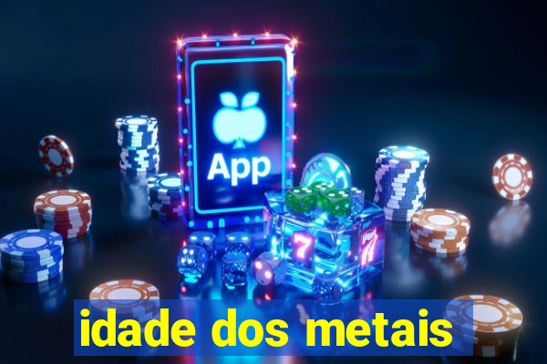 idade dos metais